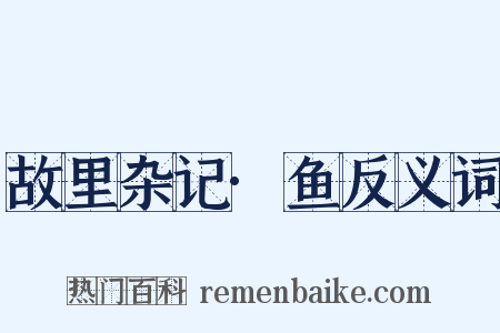 故里杂记·鱼反义词是什么意思的图片